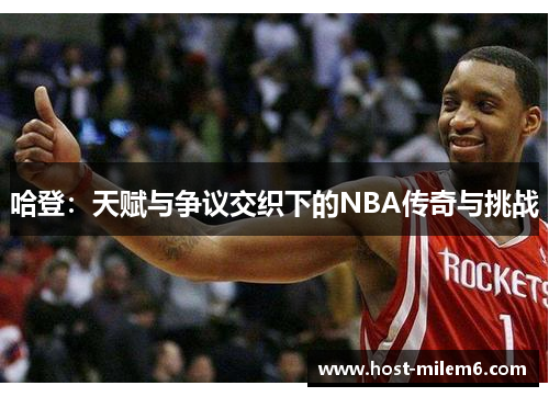 哈登：天赋与争议交织下的NBA传奇与挑战