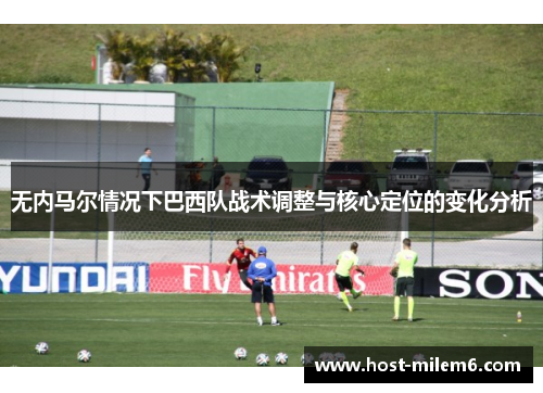 无内马尔情况下巴西队战术调整与核心定位的变化分析