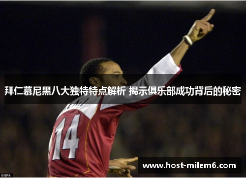 拜仁慕尼黑八大独特特点解析 揭示俱乐部成功背后的秘密
