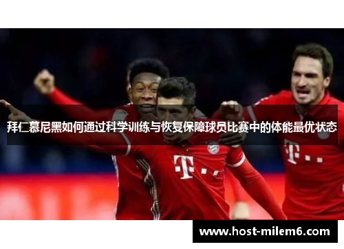 拜仁慕尼黑如何通过科学训练与恢复保障球员比赛中的体能最优状态
