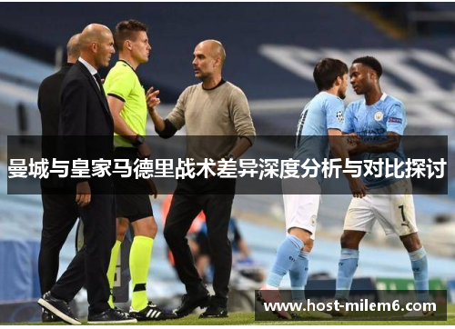曼城与皇家马德里战术差异深度分析与对比探讨
