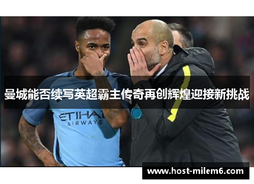 曼城能否续写英超霸主传奇再创辉煌迎接新挑战
