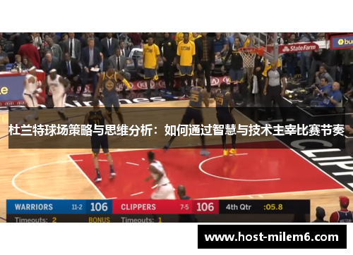 杜兰特球场策略与思维分析：如何通过智慧与技术主宰比赛节奏