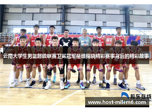 云南大学生男篮超级联赛卫冕冠军是谁揭晓精彩赛事背后的精彩故事