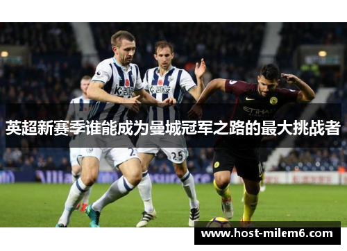 英超新赛季谁能成为曼城冠军之路的最大挑战者