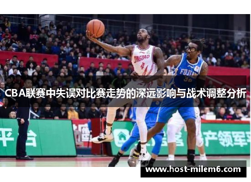 CBA联赛中失误对比赛走势的深远影响与战术调整分析