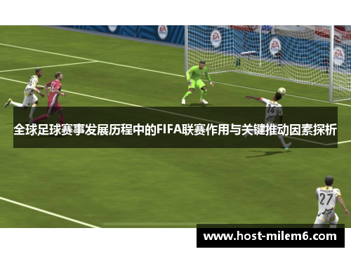 全球足球赛事发展历程中的FIFA联赛作用与关键推动因素探析