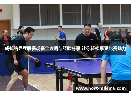 成都站乒乓联赛观赛全攻略与经验分享 让你轻松享受比赛魅力