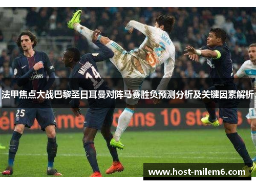 法甲焦点大战巴黎圣日耳曼对阵马赛胜负预测分析及关键因素解析