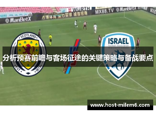 分析预赛前瞻与客场征途的关键策略与备战要点