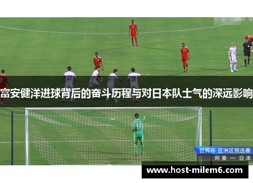 富安健洋进球背后的奋斗历程与对日本队士气的深远影响