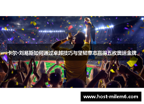 卡尔·刘易斯如何通过卓越技巧与坚韧意志赢得五枚奥运金牌
