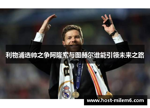 利物浦选帅之争阿隆索与图赫尔谁能引领未来之路