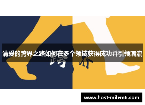 清爱的跨界之路如何在多个领域获得成功并引领潮流