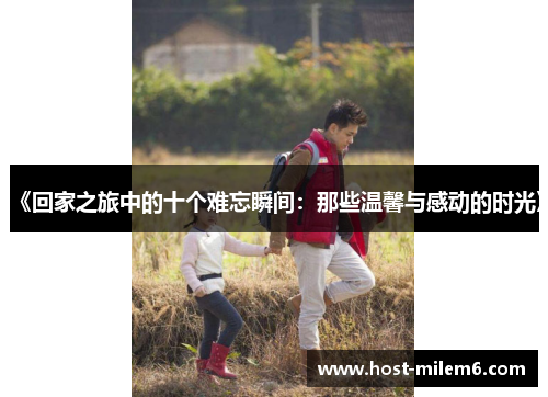 《回家之旅中的十个难忘瞬间：那些温馨与感动的时光》