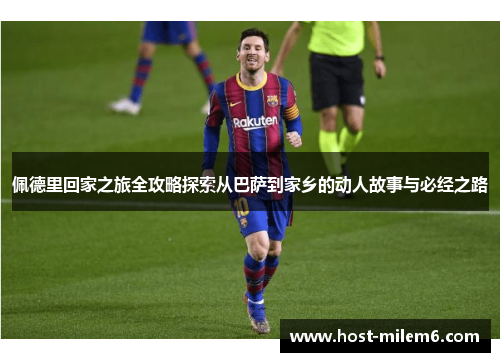 佩德里回家之旅全攻略探索从巴萨到家乡的动人故事与必经之路