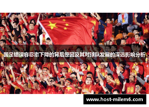 国足错误容忍率下降的背后原因及其对球队发展的深远影响分析