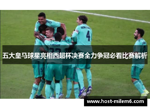 五大皇马球星亮相西超杯决赛全力争冠必看比赛解析