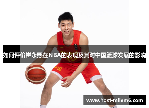 如何评价崔永熙在NBA的表现及其对中国篮球发展的影响