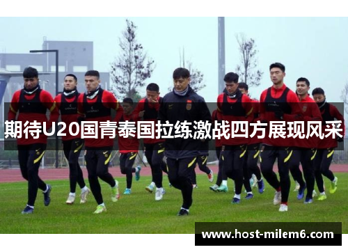 期待U20国青泰国拉练激战四方展现风采