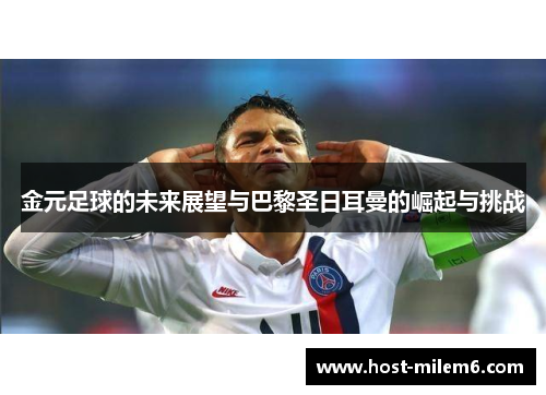 金元足球的未来展望与巴黎圣日耳曼的崛起与挑战