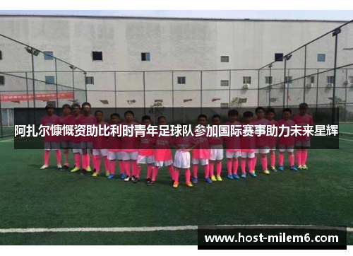 阿扎尔慷慨资助比利时青年足球队参加国际赛事助力未来星辉
