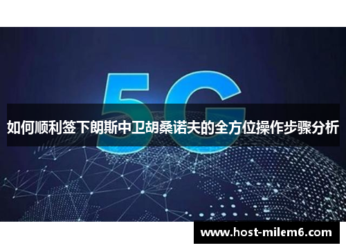 如何顺利签下朗斯中卫胡桑诺夫的全方位操作步骤分析