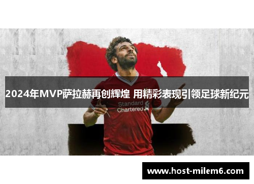 2024年MVP萨拉赫再创辉煌 用精彩表现引领足球新纪元