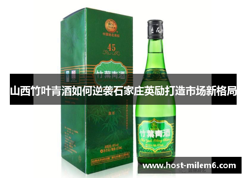 山西竹叶青酒如何逆袭石家庄英励打造市场新格局