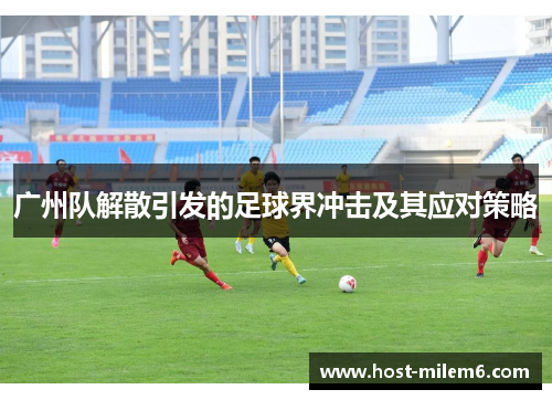 广州队解散引发的足球界冲击及其应对策略