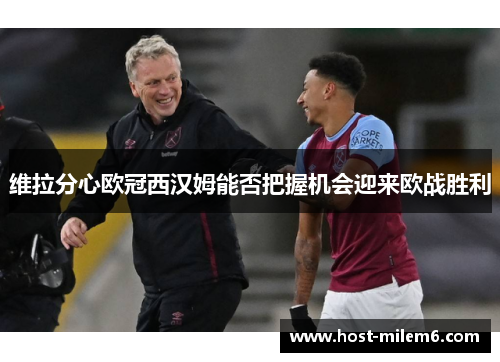 维拉分心欧冠西汉姆能否把握机会迎来欧战胜利