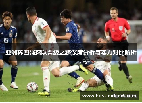 亚洲杯四强球队晋级之路深度分析与实力对比解析