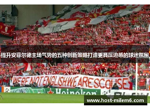 提升安菲尔德主场气势的五种创新策略打造更具压迫感的球迷氛围