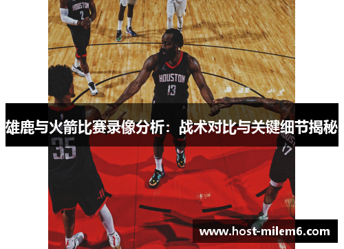 雄鹿与火箭比赛录像分析：战术对比与关键细节揭秘
