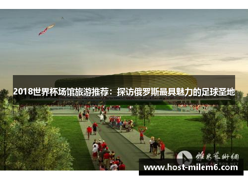 2018世界杯场馆旅游推荐：探访俄罗斯最具魅力的足球圣地