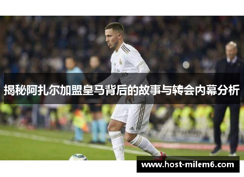 揭秘阿扎尔加盟皇马背后的故事与转会内幕分析
