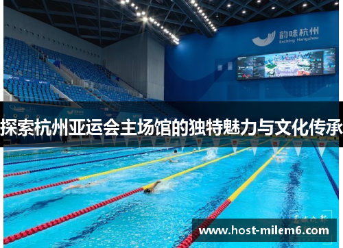 探索杭州亚运会主场馆的独特魅力与文化传承