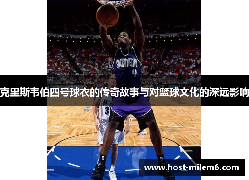 克里斯韦伯四号球衣的传奇故事与对篮球文化的深远影响