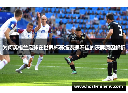 为何英格兰足球在世界杯赛场表现不佳的深层原因解析