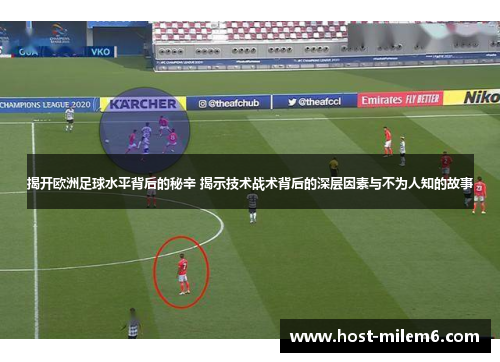 揭开欧洲足球水平背后的秘辛 揭示技术战术背后的深层因素与不为人知的故事