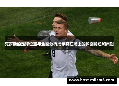 克罗斯的足球位置与全面分析揭示其在场上的多面角色和贡献
