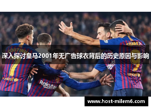 深入探讨皇马2001年无广告球衣背后的历史原因与影响