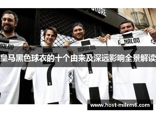 皇马黑色球衣的十个由来及深远影响全景解读