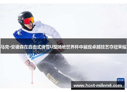 马克·安德森在自由式滑雪U型场地世界杯中展现卓越技艺夺冠荣耀