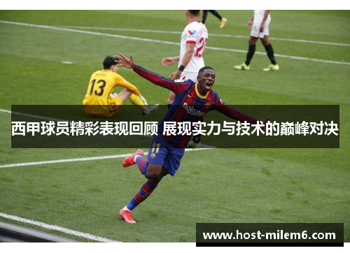 西甲球员精彩表现回顾 展现实力与技术的巅峰对决