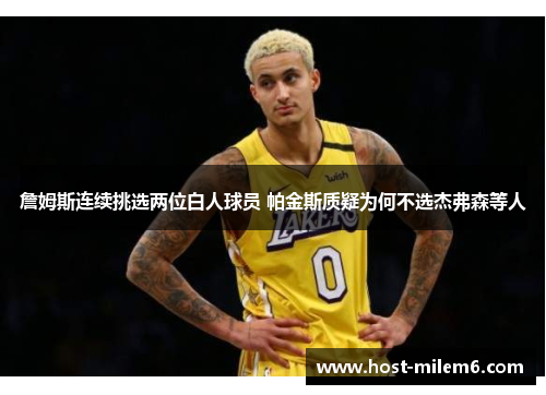 詹姆斯连续挑选两位白人球员 帕金斯质疑为何不选杰弗森等人