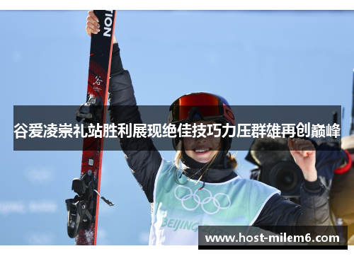 谷爱凌崇礼站胜利展现绝佳技巧力压群雄再创巅峰