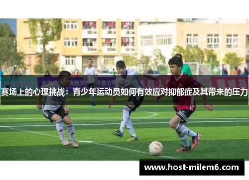 赛场上的心理挑战：青少年运动员如何有效应对抑郁症及其带来的压力