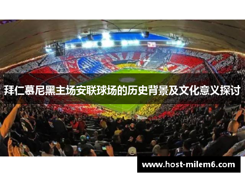 拜仁慕尼黑主场安联球场的历史背景及文化意义探讨
