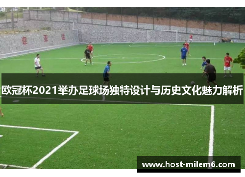 欧冠杯2021举办足球场独特设计与历史文化魅力解析